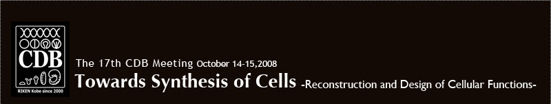 The 17th CDB Meeting October 14-15,2008
Towards Synthesis of Cells-Reconstruction and Design of Cellular Functions-