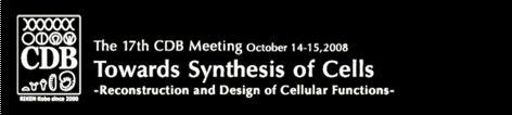 The 17th CDB Meeting October 14-15,2008
Towards Synthesis of Cells-Reconstruction and Design of Cellular Functions-