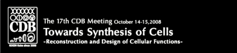 The 17th CDB Meeting October 14-15,2008
Towards Synthesis of Cells-Reconstruction and Design of Cellular Functions-